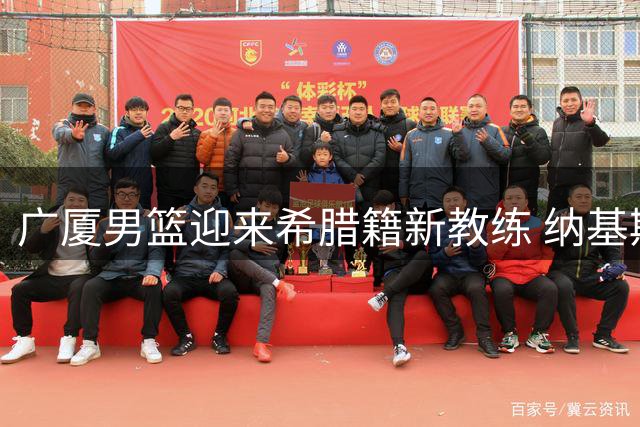 广厦男篮迎来希腊籍新教练 纳基斯出任球员发展教练