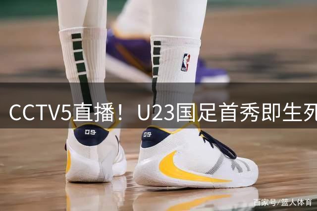 CCTV5直播！U23国足首秀即生死战，张玉宁搭档王钰栋，安东尼奥带队争首胜